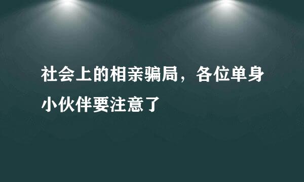 社会上的相亲骗局，各位单身小伙伴要注意了