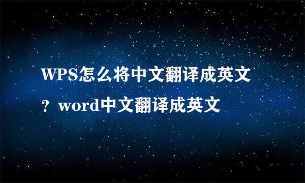 WPS怎么将中文翻译成英文？word中文翻译成英文