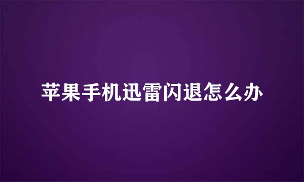 苹果手机迅雷闪退怎么办