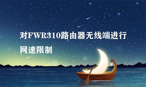 对FWR310路由器无线端进行网速限制