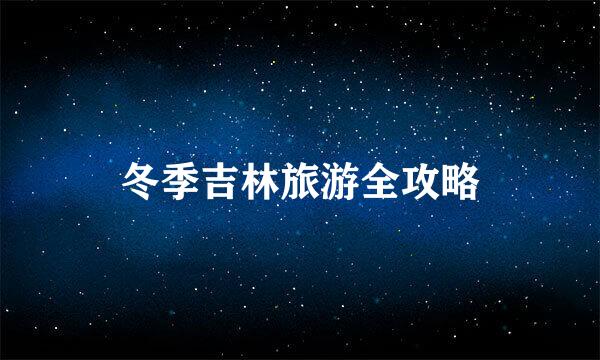 冬季吉林旅游全攻略