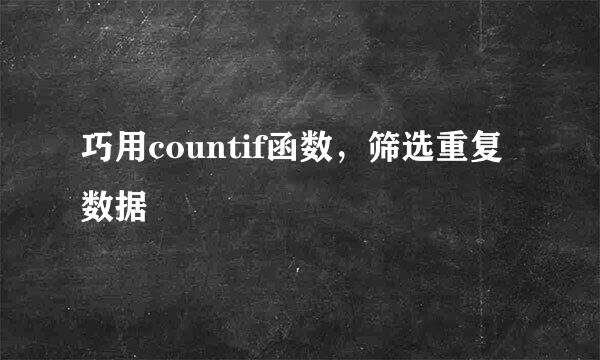 巧用countif函数，筛选重复数据