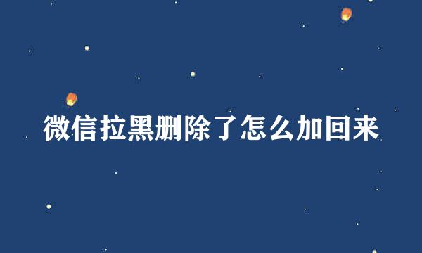 微信拉黑删除了怎么加回来