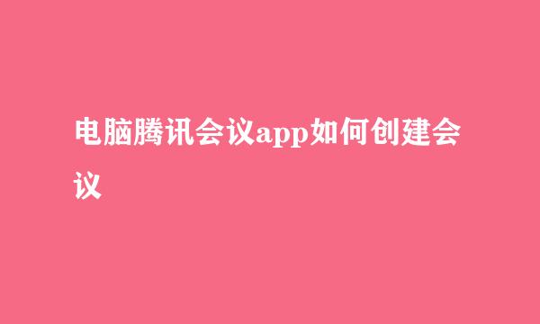 电脑腾讯会议app如何创建会议