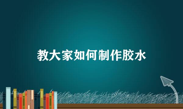 教大家如何制作胶水