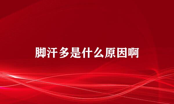 脚汗多是什么原因啊