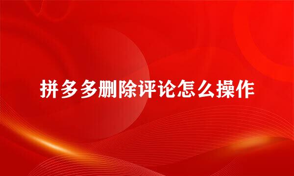拼多多删除评论怎么操作
