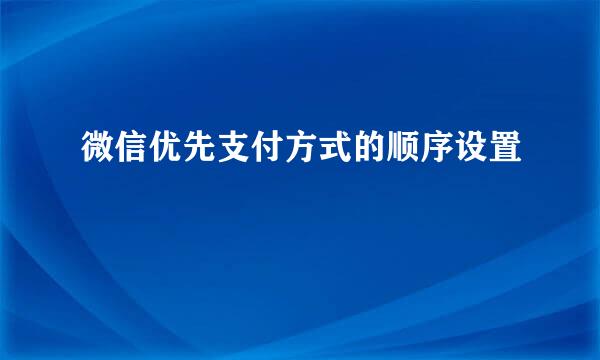 微信优先支付方式的顺序设置