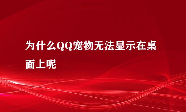 为什么QQ宠物无法显示在桌面上呢
