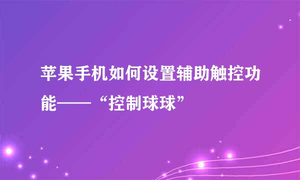 苹果手机如何设置辅助触控功能——“控制球球”