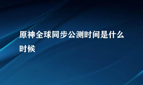 原神全球同步公测时间是什么时候