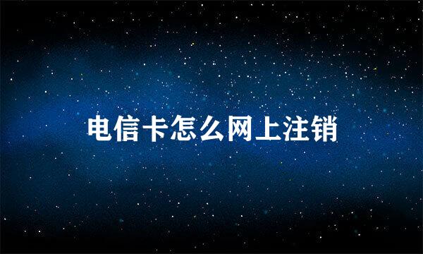 电信卡怎么网上注销