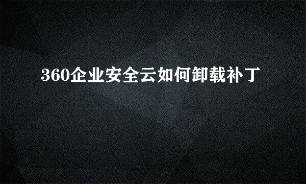 360企业安全云如何卸载补丁