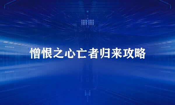 憎恨之心亡者归来攻略