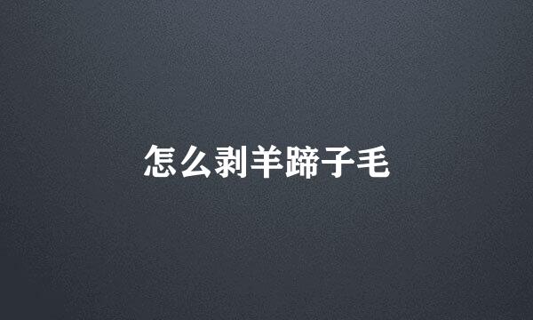 怎么剥羊蹄子毛