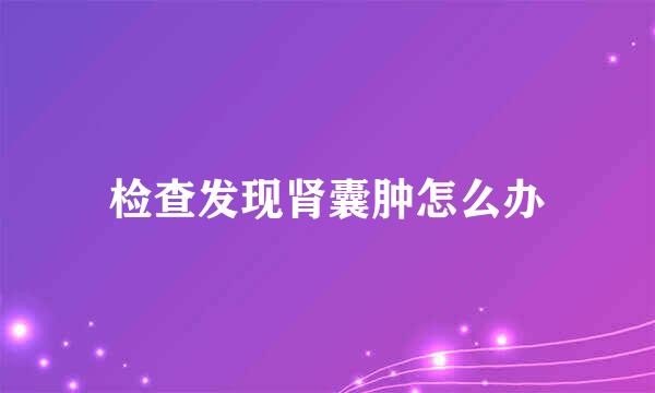 检查发现肾囊肿怎么办