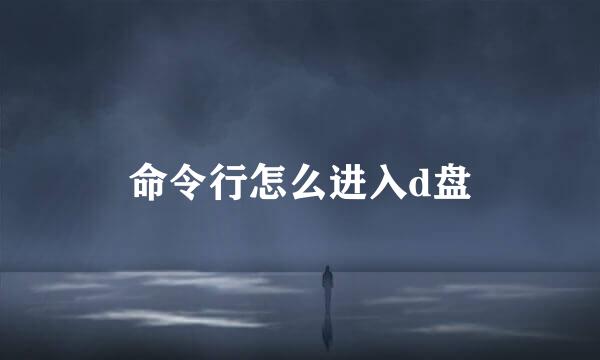 命令行怎么进入d盘