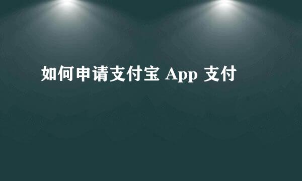 如何申请支付宝 App 支付