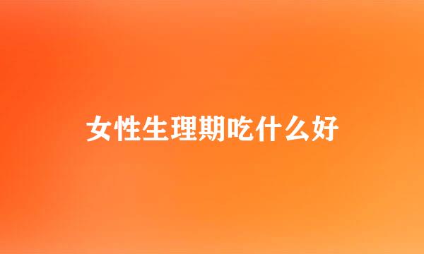 女性生理期吃什么好