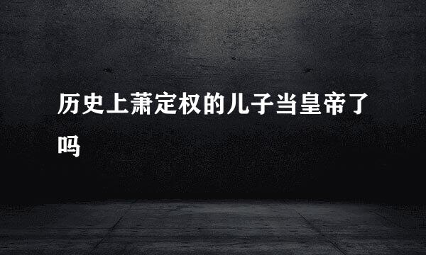历史上萧定权的儿子当皇帝了吗
