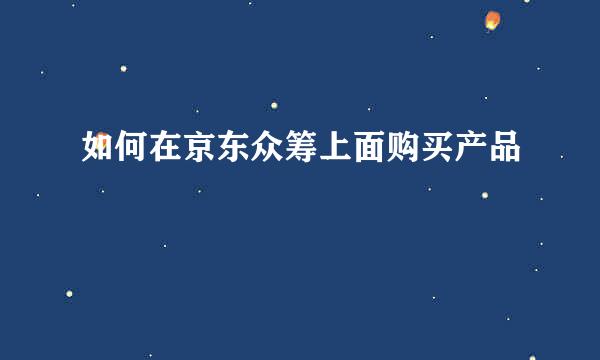 如何在京东众筹上面购买产品