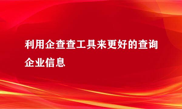 利用企查查工具来更好的查询企业信息