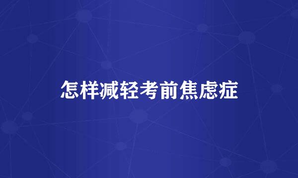 怎样减轻考前焦虑症