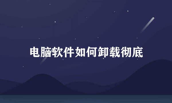 电脑软件如何卸载彻底
