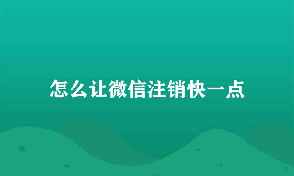 怎么让微信注销快一点