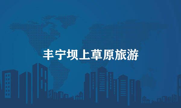 丰宁坝上草原旅游