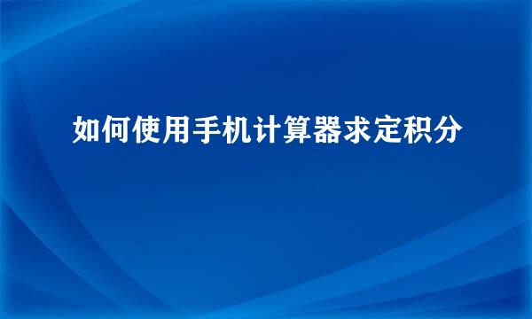 如何使用手机计算器求定积分