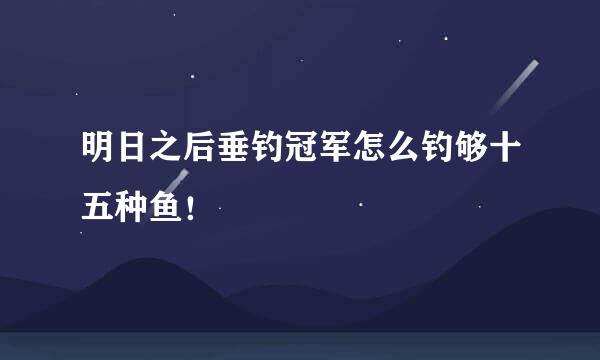明日之后垂钓冠军怎么钓够十五种鱼！