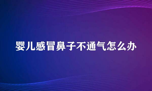 婴儿感冒鼻子不通气怎么办