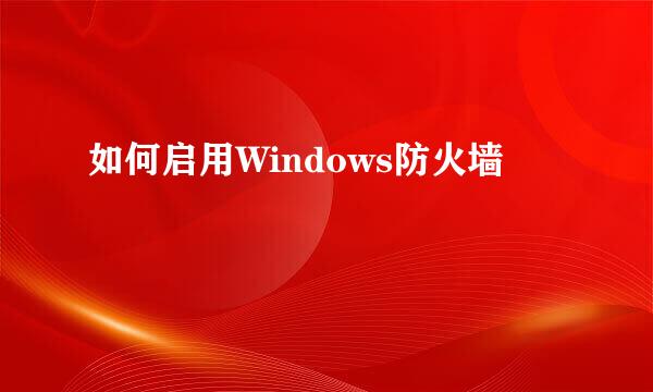 如何启用Windows防火墙