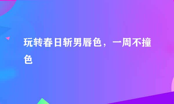 玩转春日斩男唇色，一周不撞色