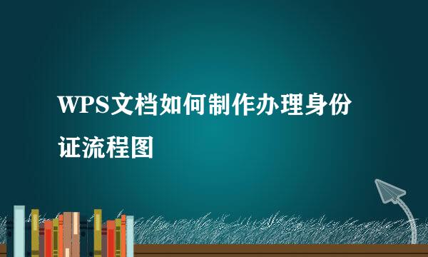 WPS文档如何制作办理身份证流程图