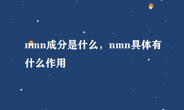 nmn成分是什么，nmn具体有什么作用