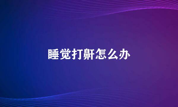 睡觉打鼾怎么办