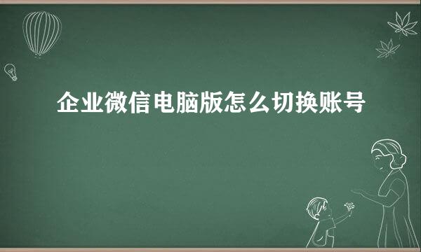 企业微信电脑版怎么切换账号