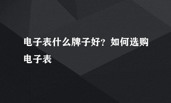 电子表什么牌子好？如何选购电子表