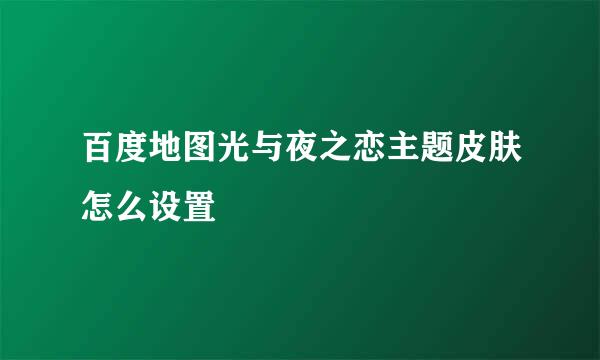 百度地图光与夜之恋主题皮肤怎么设置