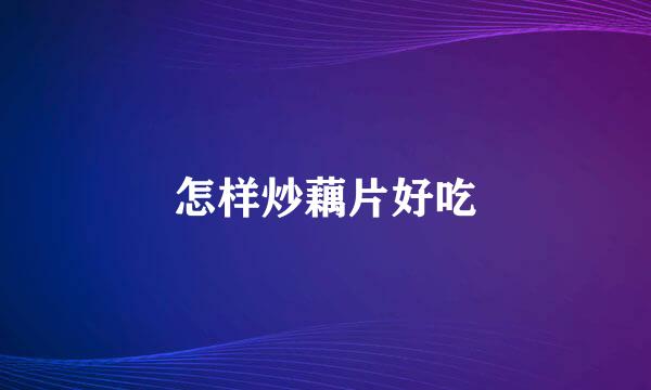 怎样炒藕片好吃