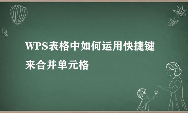 WPS表格中如何运用快捷键来合并单元格