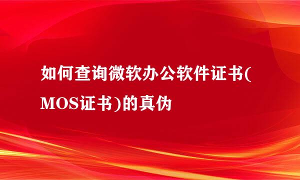 如何查询微软办公软件证书(MOS证书)的真伪