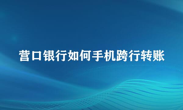 营口银行如何手机跨行转账