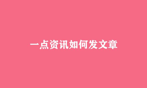 一点资讯如何发文章