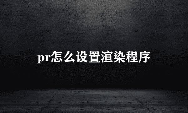 pr怎么设置渲染程序