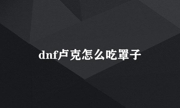 dnf卢克怎么吃罩子