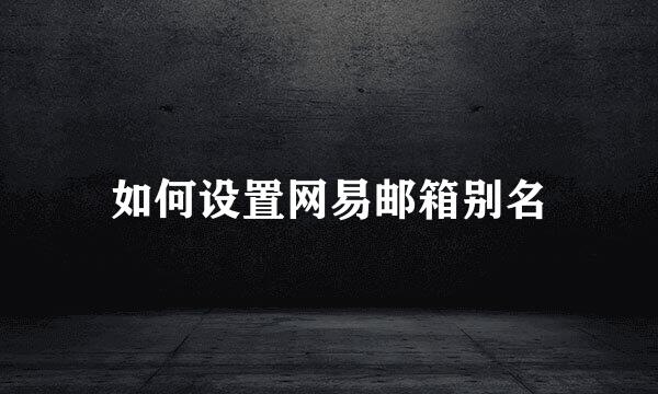 如何设置网易邮箱别名