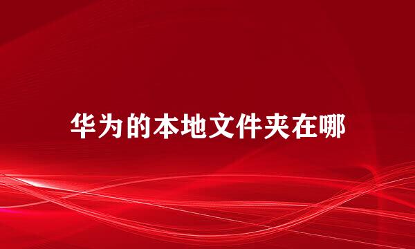 华为的本地文件夹在哪